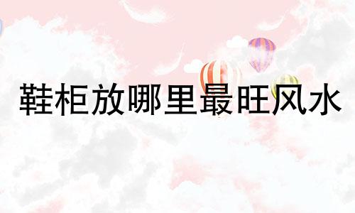 鞋柜放哪里最旺风水 鞋柜放阳台的破解方法图解