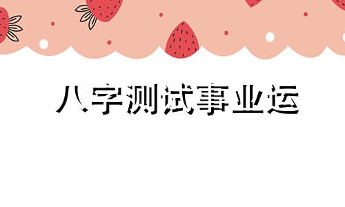 八字测试事业运 生辰八字测事业运