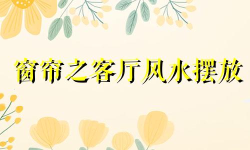 窗帘之客厅风水摆放 客厅窗帘风水禁忌有哪些