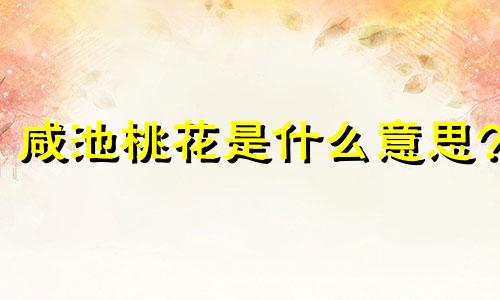 咸池桃花是什么意思? 男命咸池桃花是什么意思