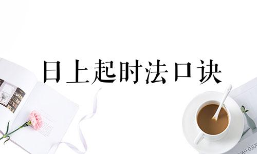 日上起时法口诀 日上起时法口诀解释