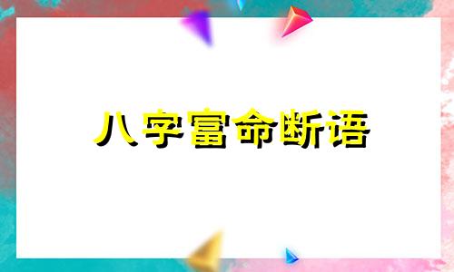 八字富命断语 八字巨富断语